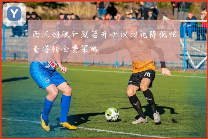 西汉姆联计划召开会议讨论降低帕奎塔转会费策略