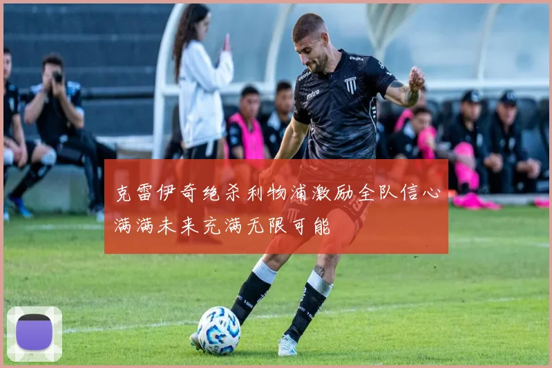克雷伊奇绝杀利物浦激励全队信心满满未来充满无限可能