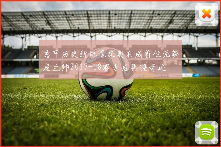 意甲历史新纪录皮奥利成首位无解雇主帅2017-18赛季后再现奇迹