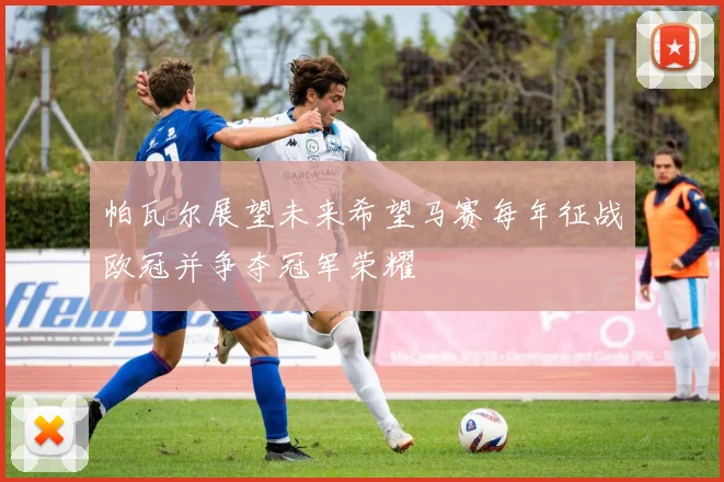 帕瓦尔展望未来希望马赛每年征战欧冠并争夺冠军荣耀