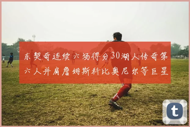 东契奇连续六场得分30湖人传奇第六人并肩詹姆斯科比奥尼尔等巨星