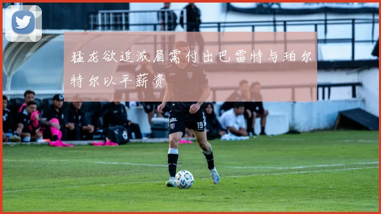 猛龙欲追浓眉需付出巴雷特与珀尔特尔以平薪资