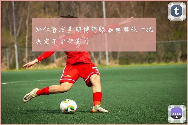拜仁官方声明博阿滕拒绝舆论干扰决定不进行实习