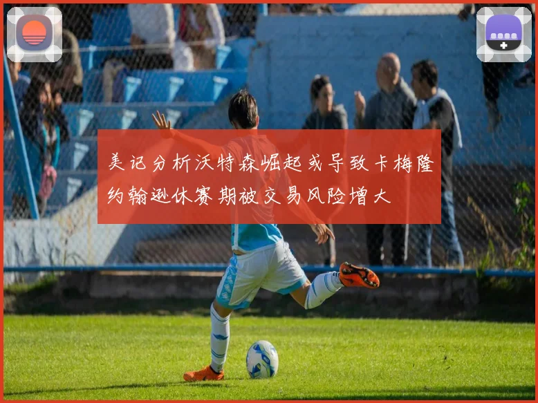 美记分析沃特森崛起或导致卡梅隆约翰逊休赛期被交易风险增大