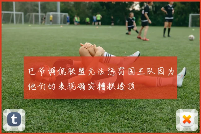巴爷调侃联盟无法惩罚国王队因为他们的表现确实糟糕透顶
