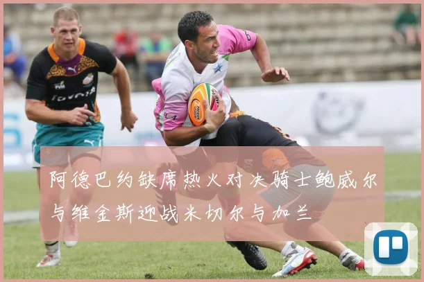 阿德巴约缺席热火对决骑士鲍威尔与维金斯迎战米切尔与加兰