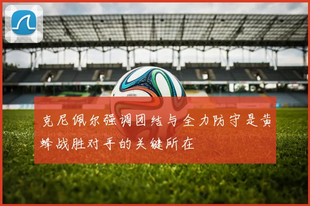 克尼佩尔强调团结与全力防守是黄蜂战胜对手的关键所在